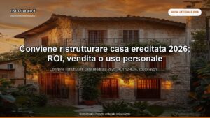 Conviene ristrutturare casa ereditata 2026: ROI, vendita o uso personale